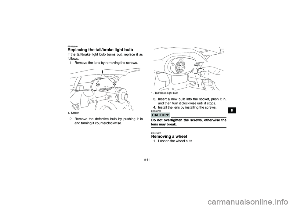 YAMAHA WOLVERINE 450 2006  Owners Manual 8-51
8
EBU25600Replacing the tail/brake light bulb If the tail/brake light bulb burns out, replace it as
follows.
1. Remove the lens by removing the screws.
2. Remove the defective bulb by pushing it 