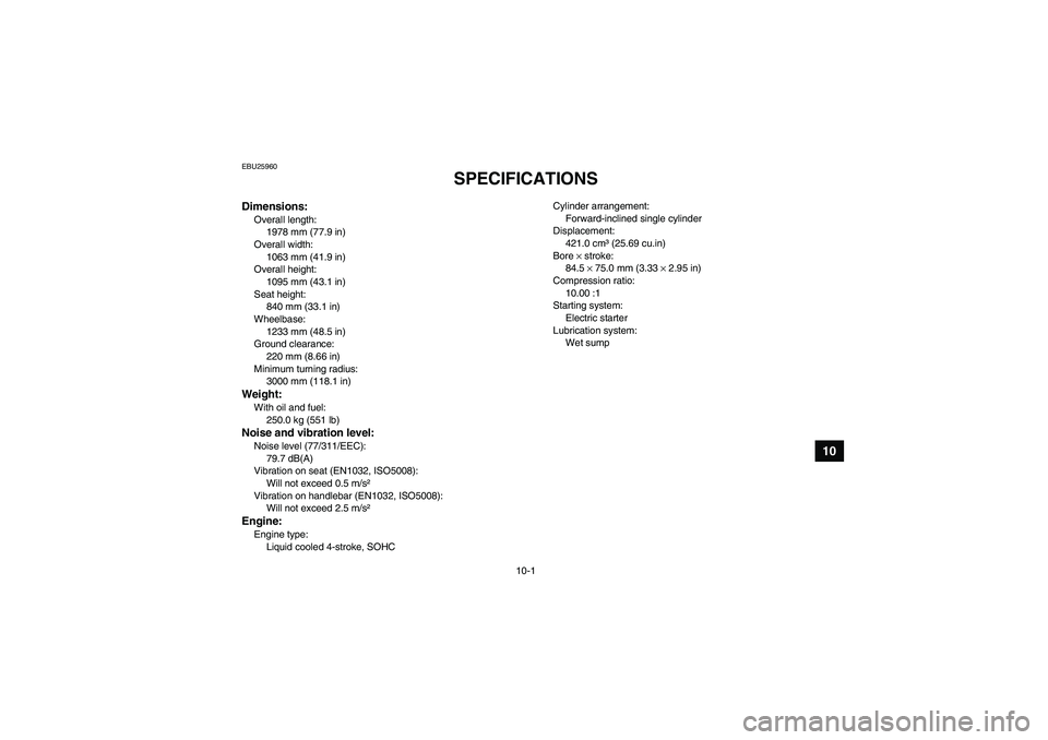 YAMAHA WOLVERINE 450 2006  Owners Manual 10-1
10
EBU25960
SPECIFICATIONS 
Dimensions:Overall length:
1978 mm (77.9 in)
Overall width:
1063 mm (41.9 in)
Overall height:
1095 mm (43.1 in)
Seat height:
840 mm (33.1 in)
Wheelbase:
1233 mm (48.5 