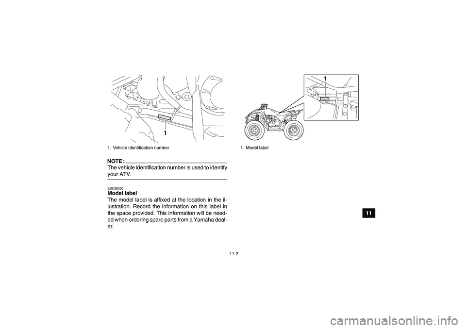 YAMAHA WOLVERINE 450 2006 Owners Manual 11-2
11
NOTE:The vehicle identification number is used to identifyyour ATV.EBU26050Model label
The model label is affixed at the location in the il-
lustration. Record the information on this label i YAMAHA WOLVERINE 450 2006 Owners Manual 11-2
11
NOTE:The vehicle identification number is used to identifyyour ATV.EBU26050Model label
The model label is affixed at the location in the il-
lustration. Record the information on this label i