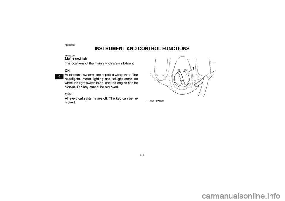 YAMAHA WOLVERINE 450 2006 User Guide 4-1
4
EBU17730
INSTRUMENT AND CONTROL FUNCTIONS
EBU17770Main switch The positions of the main switch are as follows:
ON
All electrical systems are supplied with power. The
headlights, meter lighting a