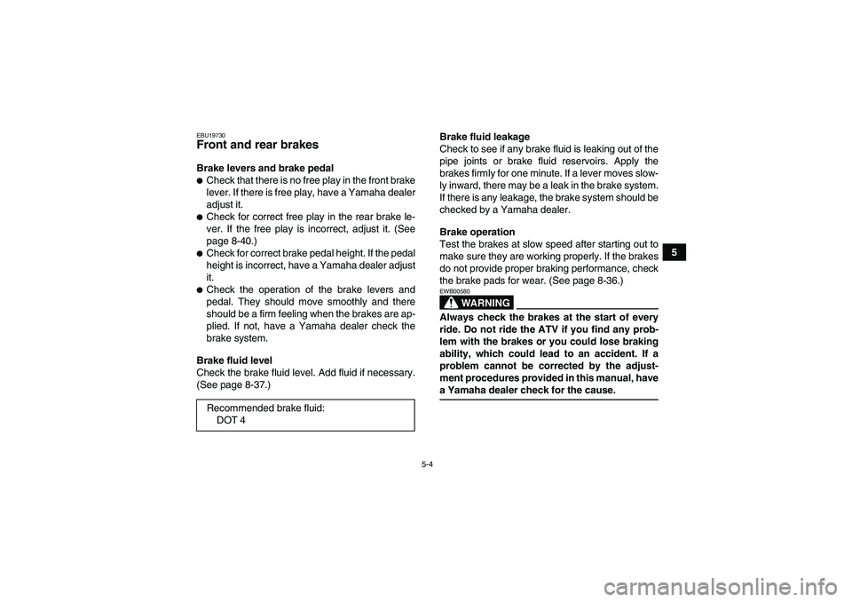 YAMAHA WOLVERINE 450 2006  Owners Manual 5-4
5
EBU19730Front and rear brakes Brake levers and brake pedalCheck that there is no free play in the front brake
lever. If there is free play, have a Yamaha dealer
adjust it.Check for correct fre