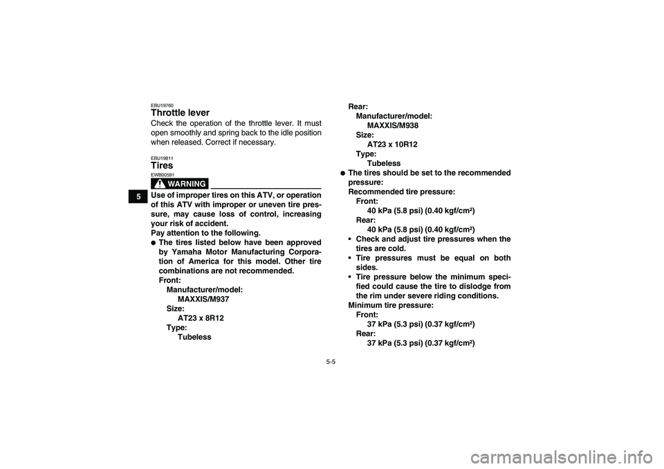 YAMAHA WOLVERINE 450 2006 Owners Guide 5-5
5
EBU19760Throttle lever Check the operation of the throttle lever. It must
open smoothly and spring back to the idle position
when released. Correct if necessary.EBU19811Tires 
WARNING
EWB00591Us