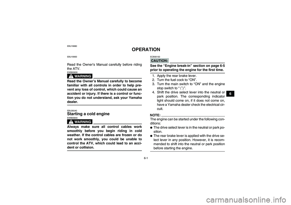 YAMAHA WOLVERINE 450 2006 Service Manual 6-1
6
EBU19880
OPERATION
EBU19900Read the Owner’s Manual carefully before riding
the ATV.
WARNING
EWB00630Read the Owner’s Manual carefully to become
familiar with all controls in order to help pr
