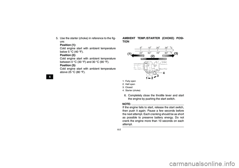 YAMAHA WOLVERINE 450 2006 Service Manual 6-2
65. Use the starter (choke) in reference to the fig-
ure:
Position (1):
Cold engine start with ambient temperature
below 5 °C (40 °F).
Position (2):
Cold engine start with ambient temperature
be