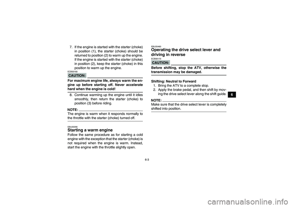 YAMAHA WOLVERINE 450 2006 Service Manual 6-3
6 7. If the engine is started with the starter (choke)
in position (1), the starter (choke) should be
returned to position (2) to warm up the engine.
If the engine is started with the starter (cho