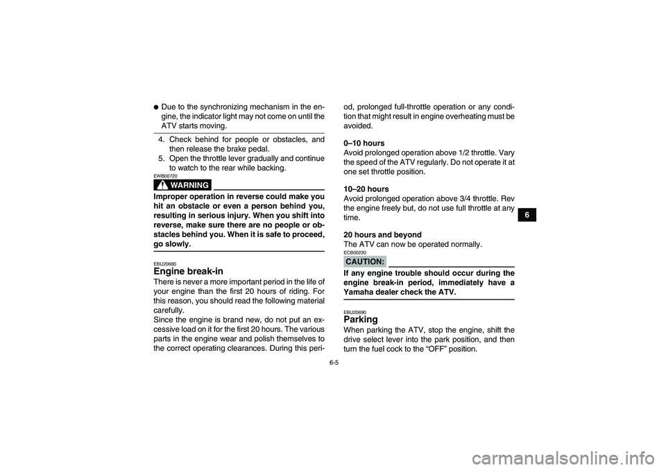 YAMAHA WOLVERINE 450 2006  Owners Manual 6-5
6
Due to the synchronizing mechanism in the en-
gine, the indicator light may not come on until theATV starts moving.
4. Check behind for people or obstacles, and
then release the brake pedal.
5.