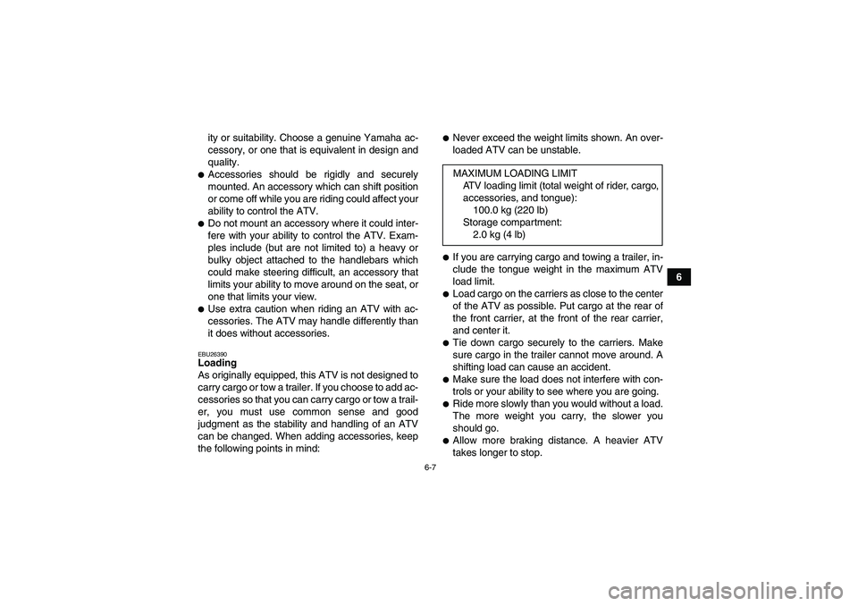 YAMAHA WOLVERINE 450 2006 Service Manual 6-7
6 ity or suitability. Choose a genuine Yamaha ac-
cessory, or one that is equivalent in design and
quality.
Accessories should be rigidly and securely
mounted. An accessory which can shift positi