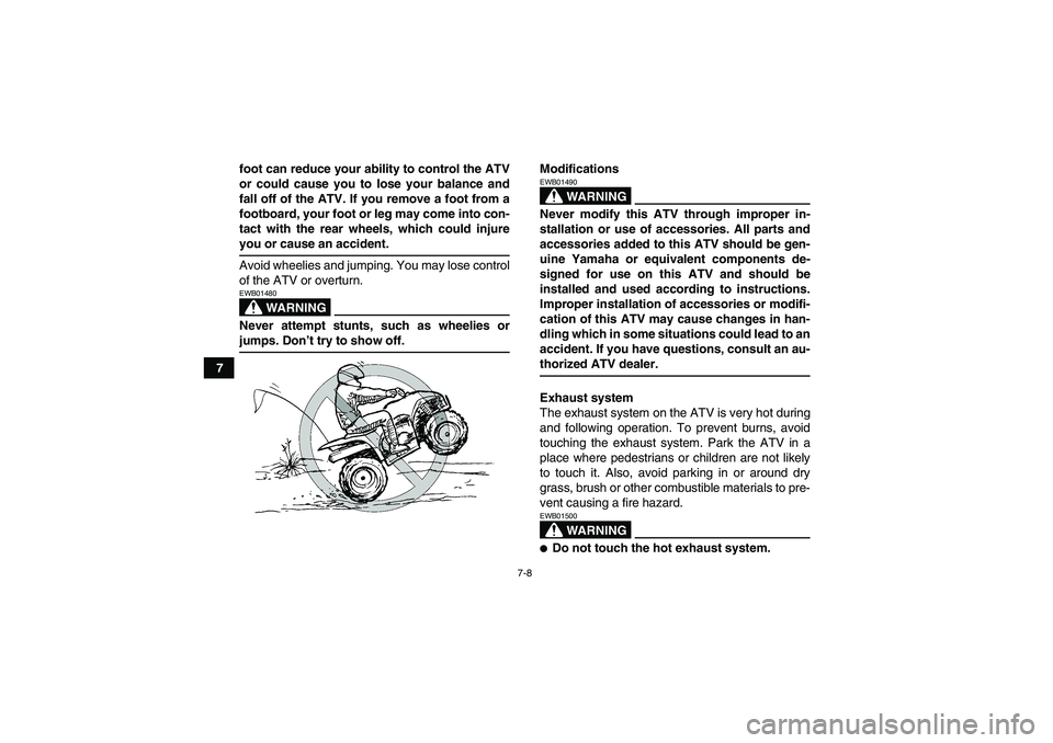 YAMAHA WOLVERINE 450 2006 Workshop Manual 7-8
7foot can reduce your ability to control the ATV
or could cause you to lose your balance and
fall off of the ATV. If you remove a foot from a
footboard, your foot or leg may come into con-
tact wi