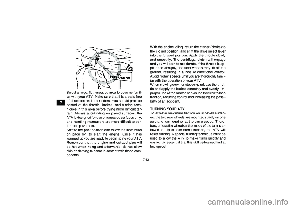 YAMAHA WOLVERINE 450 2006 Repair Manual 7-12
7Select a large, flat, unpaved area to become famil-
iar with your ATV. Make sure that this area is free
of obstacles and other riders. You should practice
control of the throttle, brakes, and tu