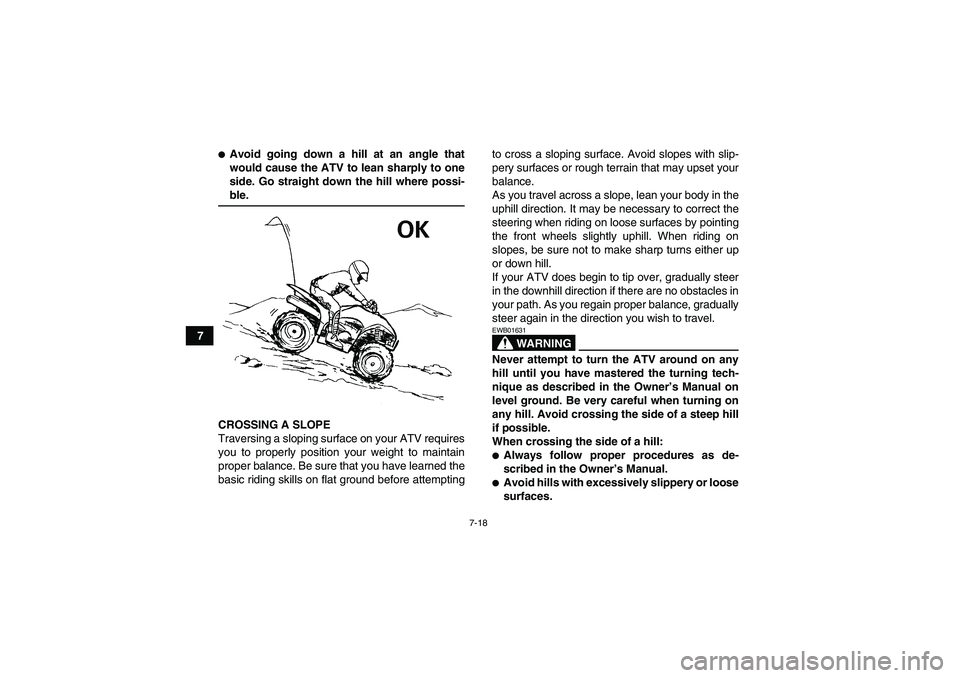 YAMAHA WOLVERINE 450 2006 Repair Manual 7-18
7
Avoid going down a hill at an angle that
would cause the ATV to lean sharply to one
side. Go straight down the hill where possi-ble.
CROSSING A SLOPE
Traversing a sloping surface on your ATV r