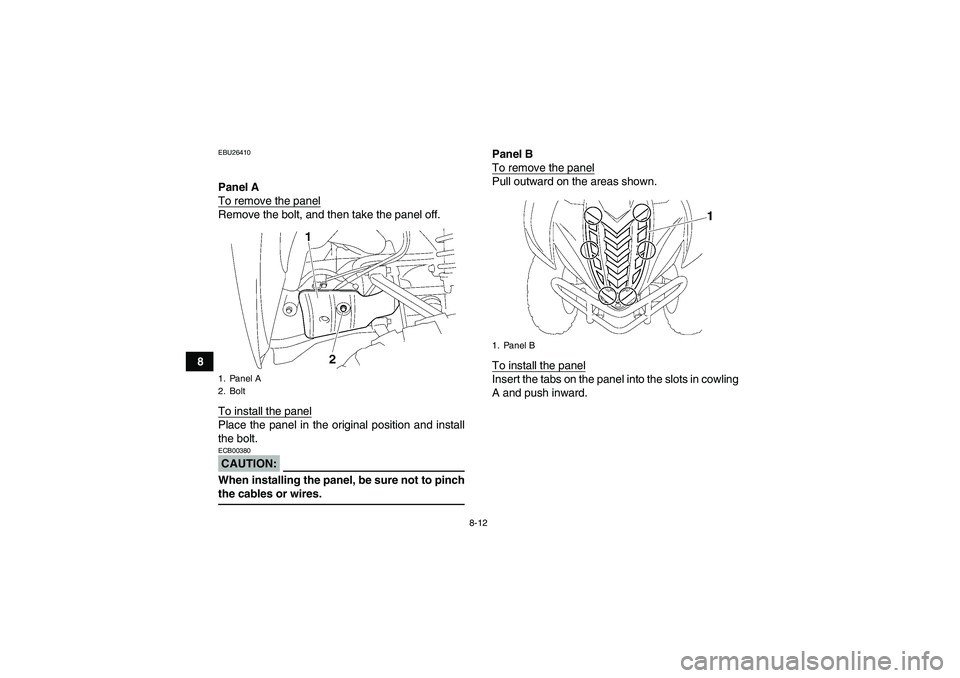 YAMAHA WOLVERINE 450 2006 Manual Online 8-12
8
EBU26410Panel A
To remove the panelRemove the bolt, and then take the panel off.
To install the panelPlace the panel in the original position and install
the bolt.CAUTION:ECB00380When installin
