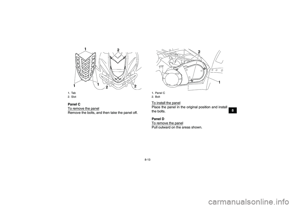 YAMAHA WOLVERINE 450 2006 Manual Online 8-13
8 Panel C
To remove the panel
Remove the bolts, and then take the panel off.To install the panel
Place the panel in the original position and install
the bolts.
Panel D
To remove the panelPull ou