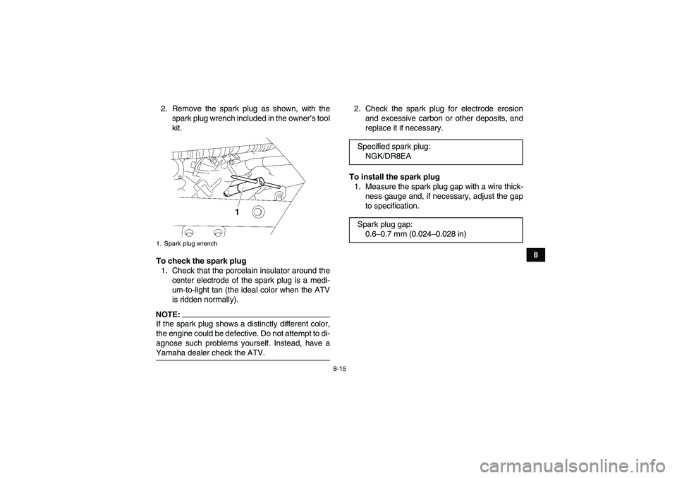 YAMAHA WOLVERINE 450 2006 Manual Online 8-15
8 2. Remove the spark plug as shown, with the
spark plug wrench included in the owner’s tool
kit.
To check the spark plug
1. Check that the porcelain insulator around the
center electrode of th
