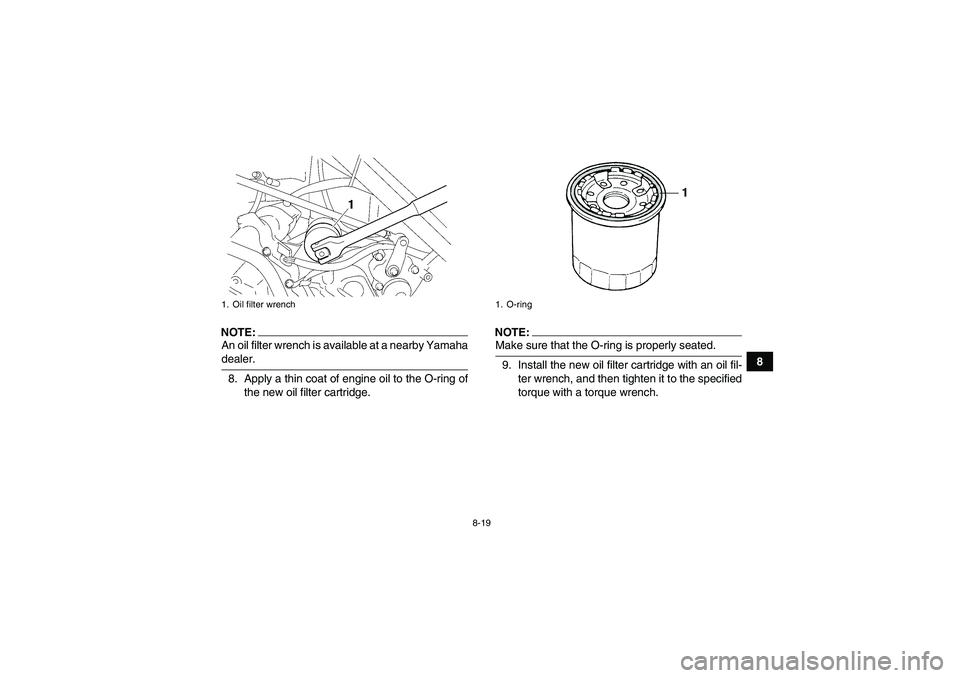 YAMAHA WOLVERINE 450 2006  Owners Manual 8-19
8
NOTE:An oil filter wrench is available at a nearby Yamahadealer.
8. Apply a thin coat of engine oil to the O-ring of
the new oil filter cartridge.
NOTE:Make sure that the O-ring is properly sea
