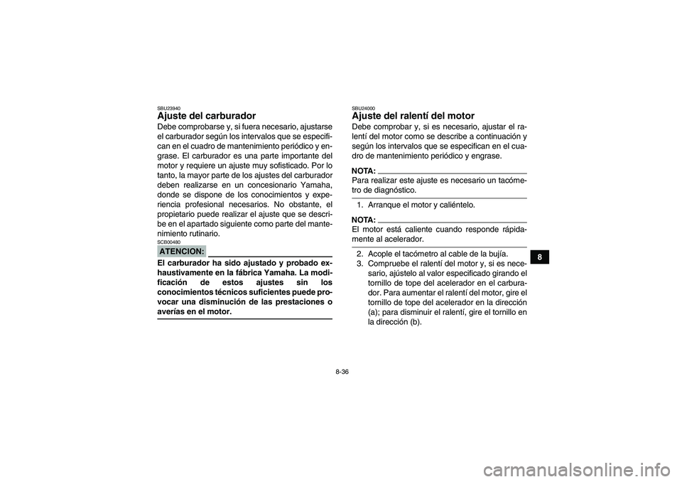 YAMAHA WOLVERINE 450 2006  Manuale de Empleo (in Spanish) 8-36
8
SBU23940Ajuste del carburador Debe comprobarse y, si fuera necesario, ajustarse
el carburador según los intervalos que se especifi-
can en el cuadro de mantenimiento periódico y en-
grase. El