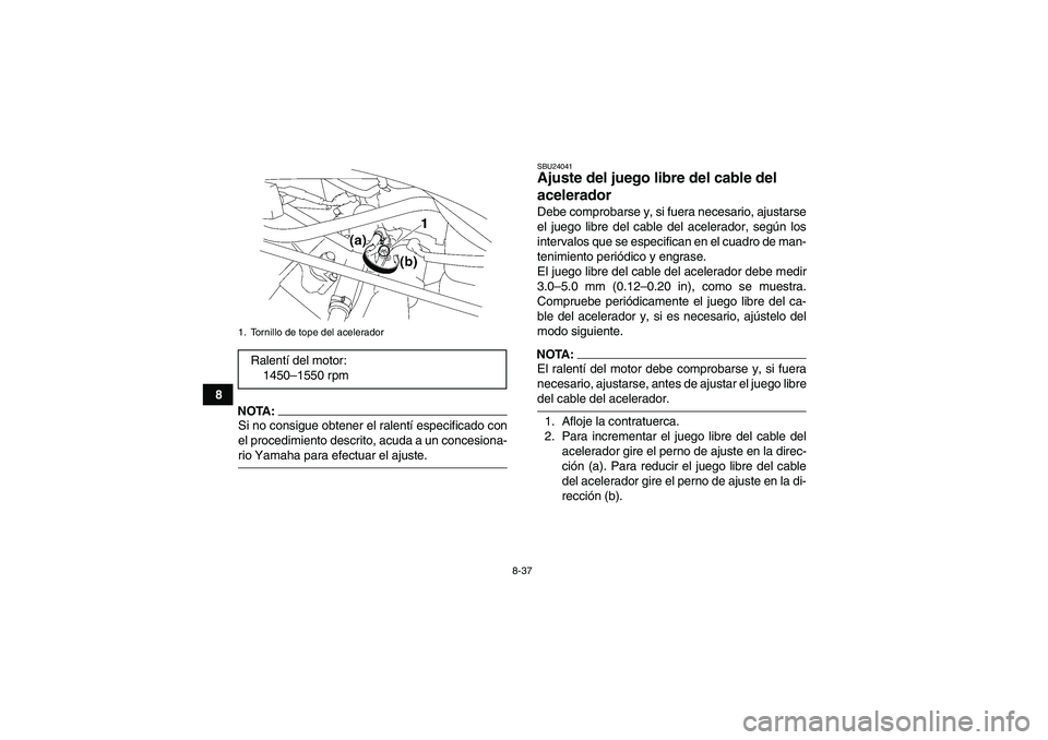 YAMAHA WOLVERINE 450 2006  Manuale de Empleo (in Spanish) 8-37
8
NOTA:Si no consigue obtener el ralentí especificado con
el procedimiento descrito, acuda a un concesiona-rio Yamaha para efectuar el ajuste.
SBU24041Ajuste del juego libre del cable del 
acele