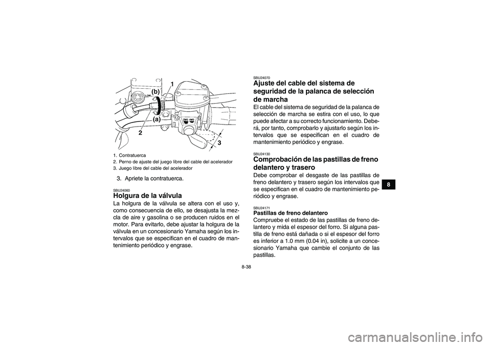YAMAHA WOLVERINE 450 2006  Manuale de Empleo (in Spanish) 8-38
8 3. Apriete la contratuerca.
SBU24060Holgura de la válvula La holgura de la válvula se altera con el uso y,
como consecuencia de ello, se desajusta la mez-
cla de aire y gasolina o se producen