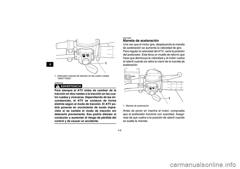 YAMAHA WOLVERINE 450 2006  Manuale de Empleo (in Spanish) 4-6
4
ADVERTENCIA
SWB00160Pare siempre el ATV antes de cambiar de la
tracción en dos ruedas a la tracción en las cua-
tro ruedas y viceversa. Dependiendo de las cir-
cunstancias, el ATV se conduce d