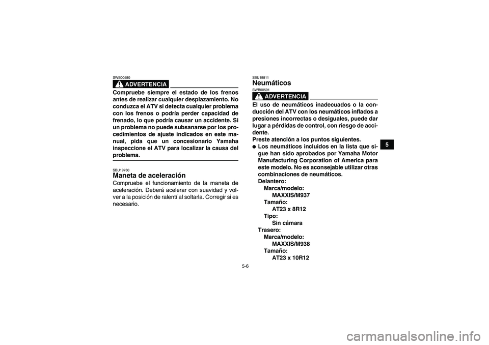 YAMAHA WOLVERINE 450 2006  Manuale de Empleo (in Spanish) 5-6
5
ADVERTENCIA
SWB00580Compruebe siempre el estado de los frenos
antes de realizar cualquier desplazamiento. No
conduzca el ATV si detecta cualquier problema
con los frenos o podría perder capacid