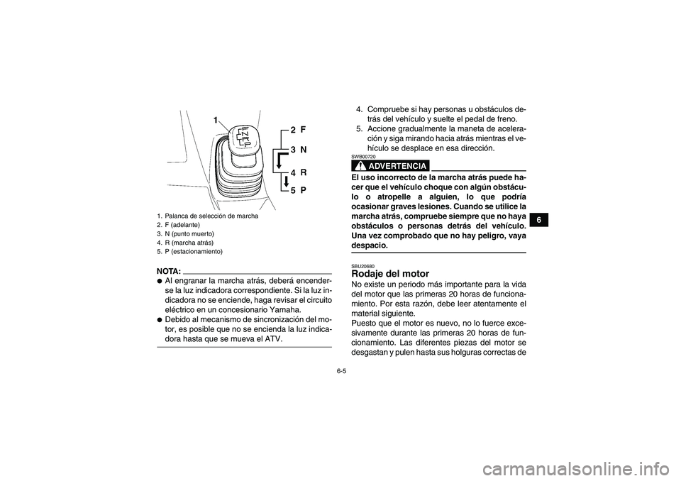 YAMAHA WOLVERINE 450 2006  Manuale de Empleo (in Spanish) 6-5
6
NOTA:Al engranar la marcha atrás, deberá encender-
se la luz indicadora correspondiente. Si la luz in-
dicadora no se enciende, haga revisar el circuito
eléctrico en un concesionario Yamaha.