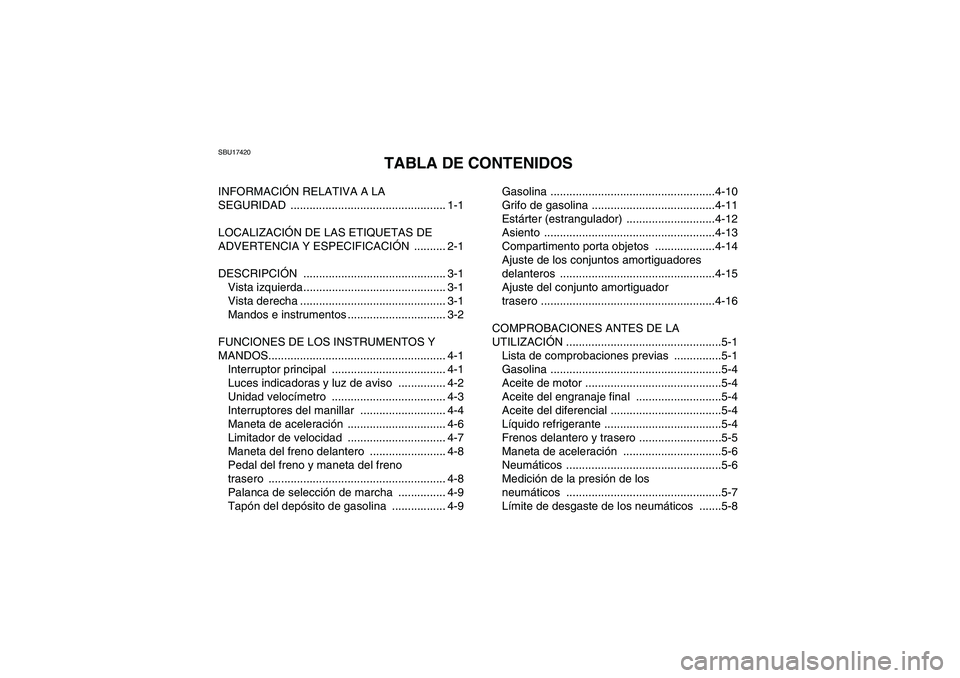 YAMAHA WOLVERINE 450 2006 Manuale de Empleo (in Spanish) SBU17420
TABLA DE CONTENIDOS
INFORMACIÓN RELATIVA A LA
SEGURIDAD ................................................. 1-1
LOCALIZACIÓN DE LAS ETIQUETAS DE
ADVERTENCIA Y ESPECIFICACIÓN .......... 2-1 YAMAHA WOLVERINE 450 2006 Manuale de Empleo (in Spanish) SBU17420
TABLA DE CONTENIDOS
INFORMACIÓN RELATIVA A LA
SEGURIDAD ................................................. 1-1
LOCALIZACIÓN DE LAS ETIQUETAS DE
ADVERTENCIA Y ESPECIFICACIÓN .......... 2-1