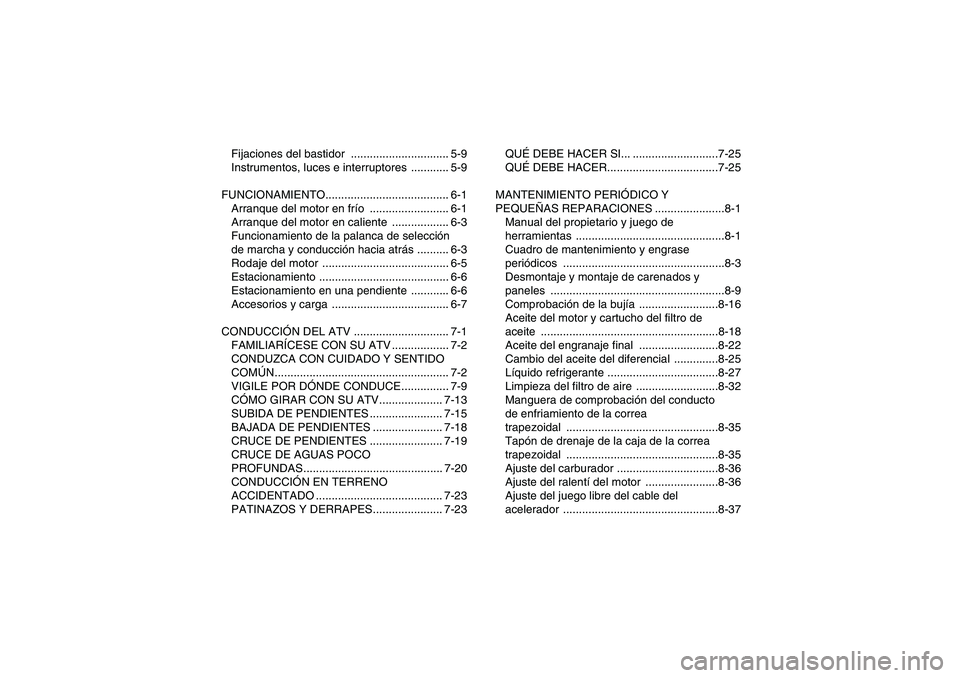 YAMAHA WOLVERINE 450 2006  Manuale de Empleo (in Spanish) Fijaciones del bastidor  ............................... 5-9
Instrumentos, luces e interruptores  ............ 5-9
FUNCIONAMIENTO....................................... 6-1
Arranque del motor en frío