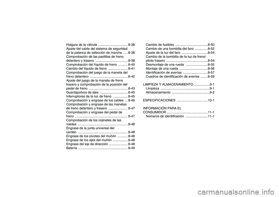 YAMAHA WOLVERINE 450 2006  Manuale de Empleo (in Spanish) Holgura de la válvula ................................ 8-38
Ajuste del cable del sistema de seguridad 
de la palanca de selección de marcha  ..... 8-38
Comprobación de las pastillas de freno 
delan