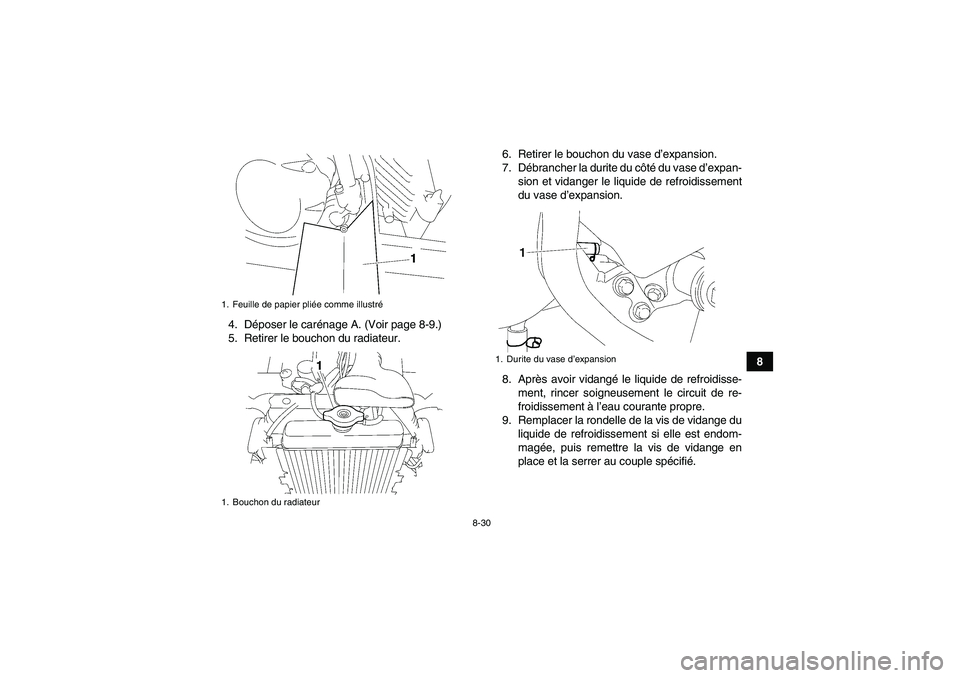 YAMAHA WOLVERINE 450 2006 Notices Demploi (in French) 8-30
8 4. Déposer le carénage A. (Voir page 8-9.)
5. Retirer le bouchon du radiateur.6. Retirer le bouchon du vase d’expansion.
7. Débrancher la durite du côté d u v a s e d’expan-
sion et YAMAHA WOLVERINE 450 2006 Notices Demploi (in French) 8-30
8 4. Déposer le carénage A. (Voir page 8-9.)
5. Retirer le bouchon du radiateur.6. Retirer le bouchon du vase d’expansion.
7. Débrancher la durite du côté d u v a s e d’expan-
sion et