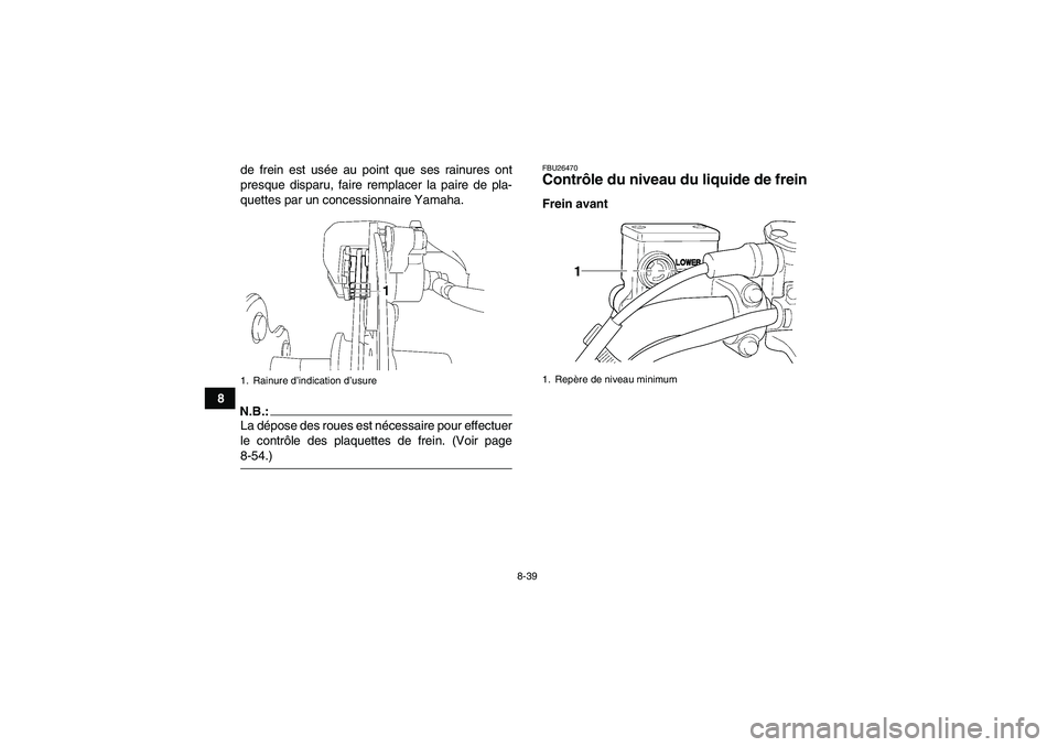 YAMAHA WOLVERINE 450 2006 Notices Demploi (in French) 8-39
8de frein est usée au point que ses rainures ont
presque disparu, faire remplacer la paire de pla-
quettes par un concessionnaire Yamaha.
N.B.:La dépose des roues est nécessaire pour effectuer YAMAHA WOLVERINE 450 2006 Notices Demploi (in French) 8-39
8de frein est usée au point que ses rainures ont
presque disparu, faire remplacer la paire de pla-
quettes par un concessionnaire Yamaha.
N.B.:La dépose des roues est nécessaire pour effectuer