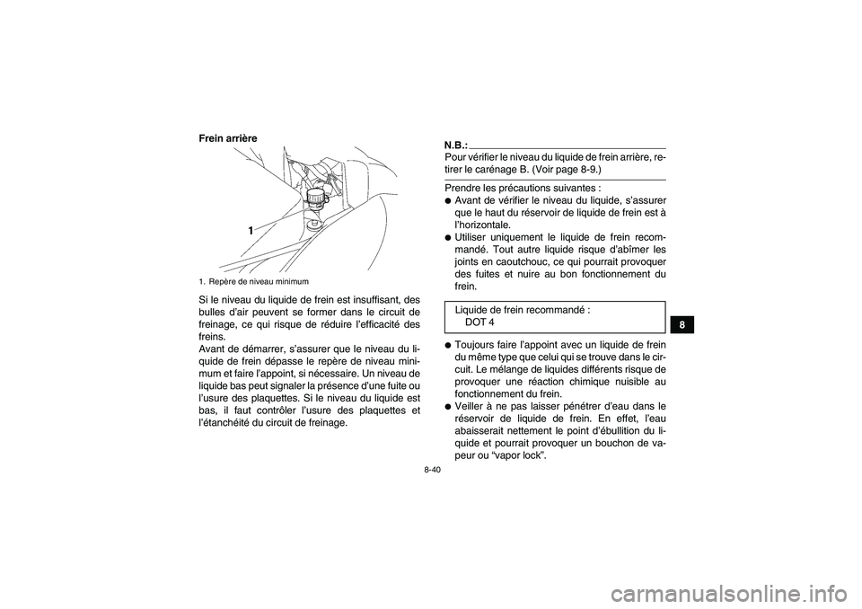 YAMAHA WOLVERINE 450 2006  Notices Demploi (in French) 8-40
8 Frein arrière
Si le niveau du liquide de frein est insuffisant, des
bulles d’air peuvent se former dans le circuit de
freinage, ce qui risque de réduire l’efficacité des
freins.
Avant de