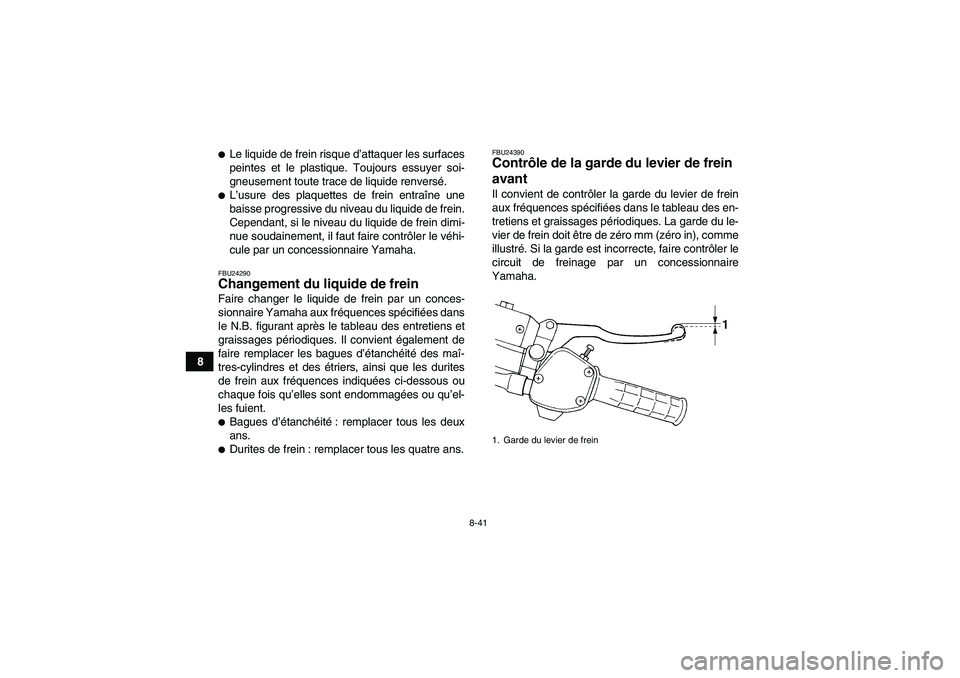YAMAHA WOLVERINE 450 2006  Notices Demploi (in French) 8-41
8
Le liquide de frein risque d’attaquer les surfaces
peintes et le plastique. Toujours essuyer soi-
gneusement toute trace de liquide renversé.L’usure des plaquettes de frein entraîne une