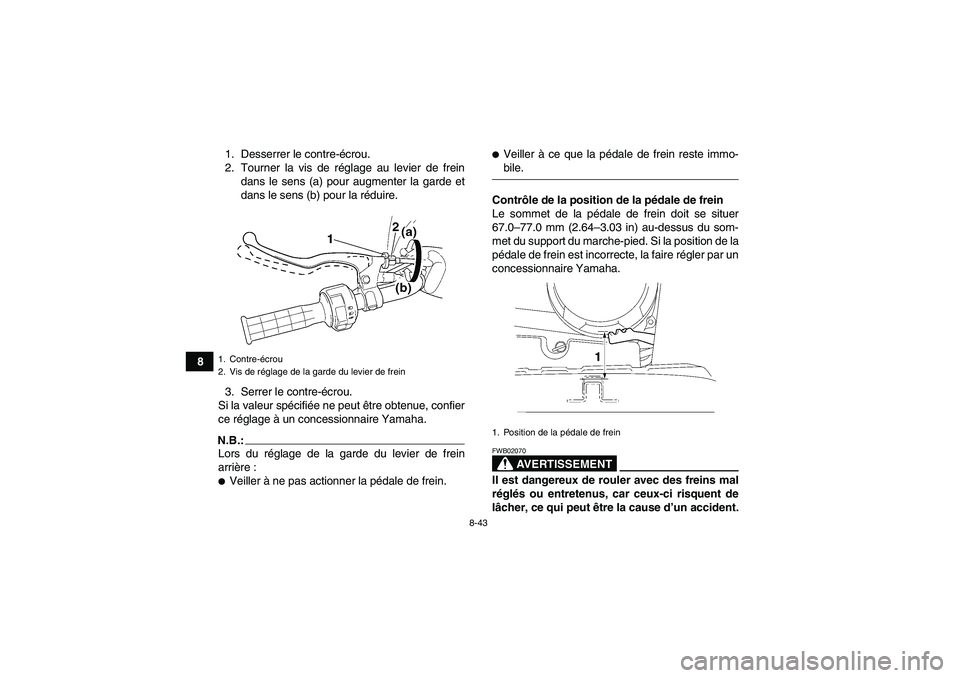 YAMAHA WOLVERINE 450 2006  Notices Demploi (in French) 8-43
81. Desserrer le contre-écrou.
2. Tourner la vis de réglage au levier de frein
dans le sens (a) pour augmenter la garde et
dans le sens (b) pour la réduire.
3. Serrer le contre-écrou.
Si la v