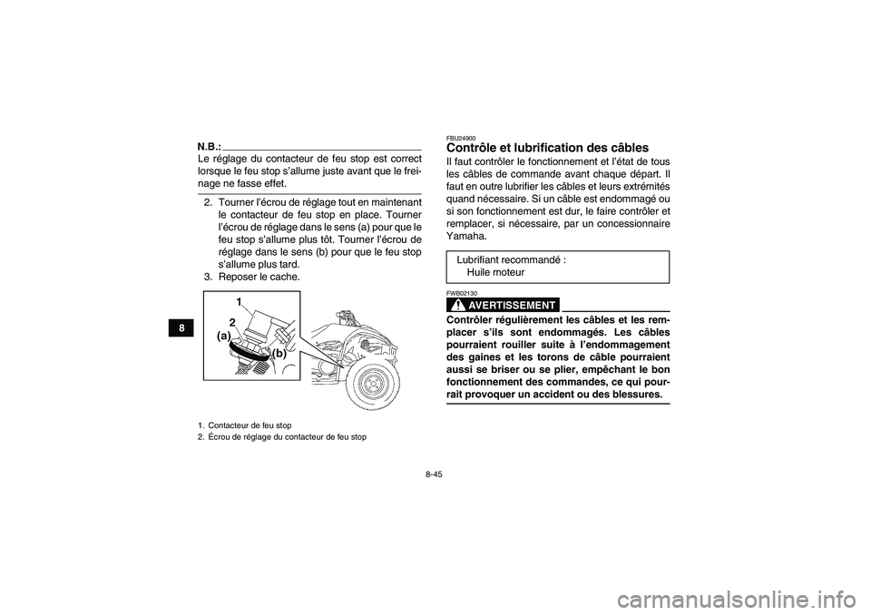 YAMAHA WOLVERINE 450 2006  Notices Demploi (in French) 8-45
8
N.B.:Le réglage du contacteur de feu stop est correct
lorsque le feu stop s’allume juste avant que le frei-nage ne fasse effet.
2. Tourner l’écrou de réglage tout en maintenant
le contac