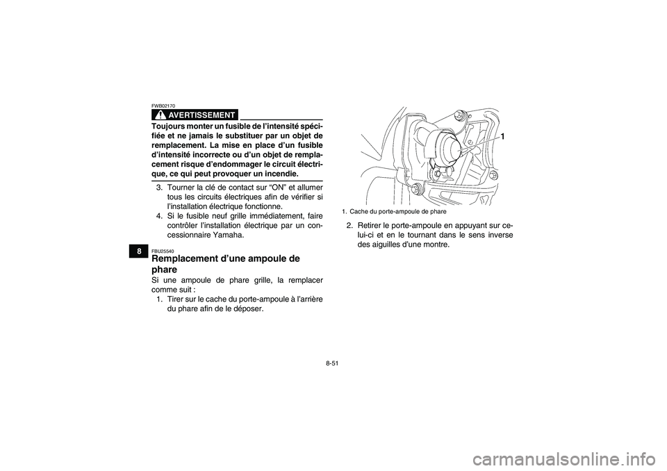 YAMAHA WOLVERINE 450 2006  Notices Demploi (in French) 8-51
8
AVERTISSEMENT
FWB02170Toujours monter un fusible de l’intensité spéci-
fiée et ne jamais le substituer par un objet de
remplacement. La mise en place d’un fusible
d’intensité incorrec