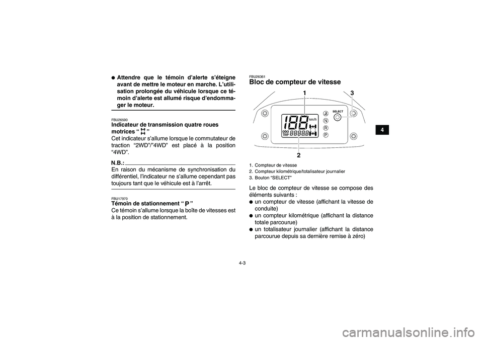YAMAHA WOLVERINE 450 2006  Notices Demploi (in French) 4-3
4
Attendre que le témoin d’alerte s’éteigne
avant de mettre le moteur en marche. L’utili-
sation prolongée du véhicule lorsque ce té-
moin d’alerte est allumé risque d’endomma-ger