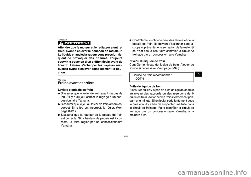YAMAHA WOLVERINE 450 2006  Notices Demploi (in French) 5-5
5
AVERTISSEMENT
FWB00510Attendre que le moteur et le radiateur aient re-
froidi avant d’enlever le bouchon de radiateur.
Le liquide chaud et la vapeur sous pression ris-
quent de provoquer des b