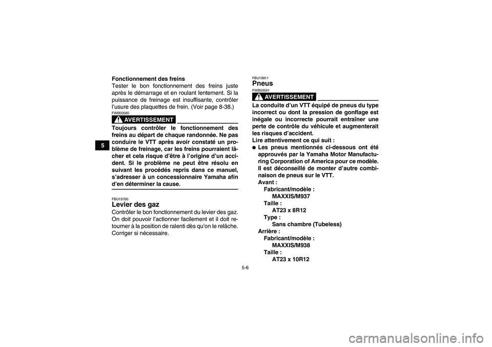 YAMAHA WOLVERINE 450 2006  Notices Demploi (in French) 5-6
5Fonctionnement des freins
Tester le bon fonctionnement des freins juste
après le démarrage et en roulant lentement. Si la
puissance de freinage est insuffisante, contrôler
l’usure des plaque