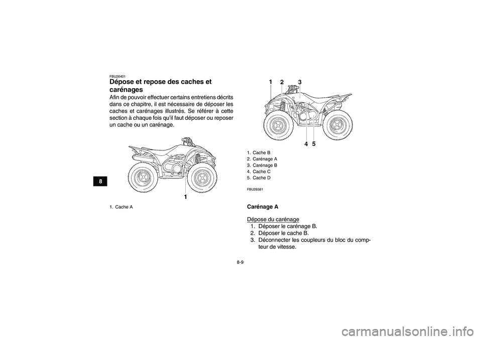 YAMAHA WOLVERINE 450 2006  Notices Demploi (in French) 8-9
8
FBU26401Dépose et repose des caches et 
carénages Afin de pouvoir effectuer certains entretiens décrits
dans ce chapitre, il est nécessaire de déposer les
caches et carénages illustrés. S