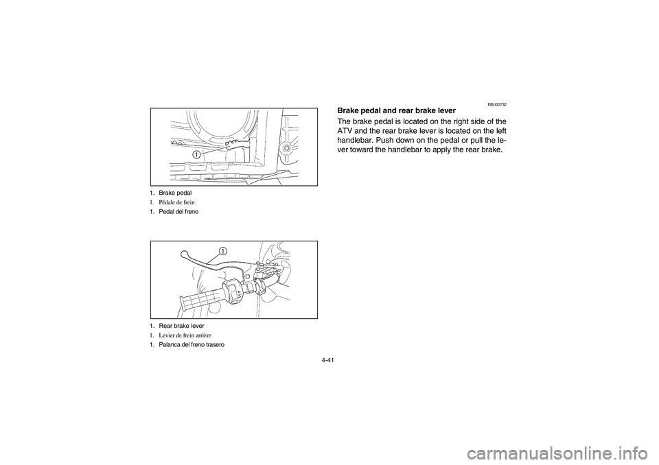 YAMAHA WOLVERINE 450 2004 Manuale de Empleo (in Spanish) 4-41 1. Brake pedal
1. Pédale de frein
1. Pedal del freno
1. Rear brake lever
1. Levier de frein arrière
1. Palanca del freno trasero
EBU00732
Brake pedal and rear brake lever
The brake pedal is loc YAMAHA WOLVERINE 450 2004 Manuale de Empleo (in Spanish) 4-41 1. Brake pedal
1. Pédale de frein
1. Pedal del freno
1. Rear brake lever
1. Levier de frein arrière
1. Palanca del freno trasero
EBU00732
Brake pedal and rear brake lever
The brake pedal is loc