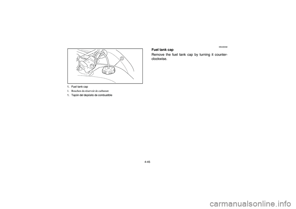 YAMAHA WOLVERINE 450 2004 Manuale de Empleo (in Spanish) 4-45 1. Fuel tank cap
1. Bouchon du réservoir de carburant
1. Tapón del depósito de combustible
EBU00092
Fuel tank cap
Remove the fuel tank cap by turning it counter-
clockwise.
U5ND61.book Page 4 YAMAHA WOLVERINE 450 2004 Manuale de Empleo (in Spanish) 4-45 1. Fuel tank cap
1. Bouchon du réservoir de carburant
1. Tapón del depósito de combustible
EBU00092
Fuel tank cap
Remove the fuel tank cap by turning it counter-
clockwise.
U5ND61.book Page 4