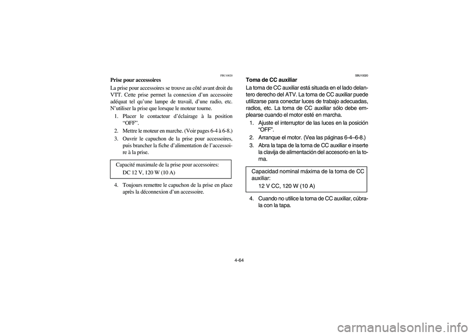 YAMAHA WOLVERINE 450 2004  Manuale de Empleo (in Spanish) 4-64
FBU10020
Prise pour accessoires
La prise pour accessoires se trouve au côté avant droit du
VTT. Cette prise permet la connexion d’un accessoire
adéquat tel qu’une lampe de travail, d’une