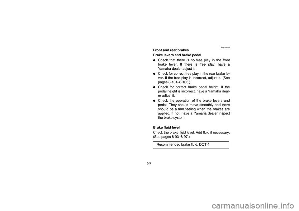 YAMAHA WOLVERINE 450 2004  Owners Manual 5-5
EBU12761
Front and rear brakes 
Brake levers and brake pedal 
Check that there is no free play in the front
brake lever. If there is free play, have a
Yamaha dealer adjust it. 

Check for correc