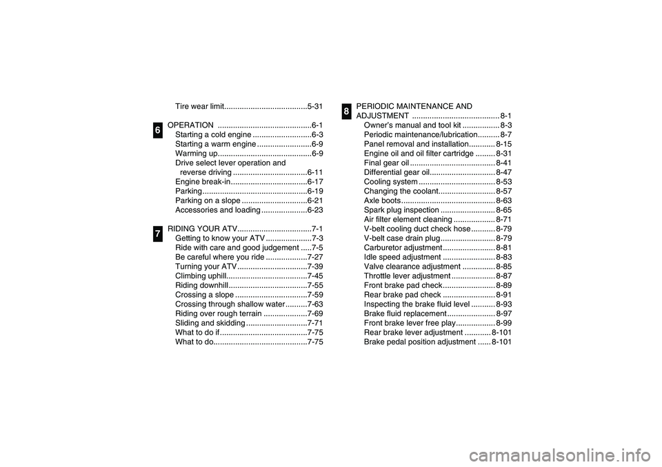 YAMAHA WOLVERINE 450 2004  Owners Manual Tire wear limit......................................5-31
OPERATION ...........................................6-1
Starting a cold engine ...........................6-3
Starting a warm engine ........