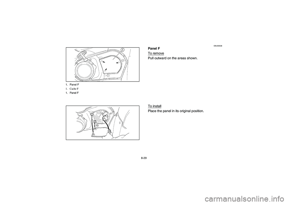 YAMAHA WOLVERINE 450 2004 Manuale de Empleo (in Spanish) 8-29 1. Panel F
1. Cache F
1. Panel F
EBU00638
Panel F
To removePull outward on the areas shown.
To installPlace the panel in its original position.
U5ND61.book Page 29 Thursday, June 5, 2003 7:02 YAMAHA WOLVERINE 450 2004 Manuale de Empleo (in Spanish) 8-29 1. Panel F
1. Cache F
1. Panel F
EBU00638
Panel F
To removePull outward on the areas shown.
To installPlace the panel in its original position.
U5ND61.book Page 29 Thursday, June 5, 2003 7:02