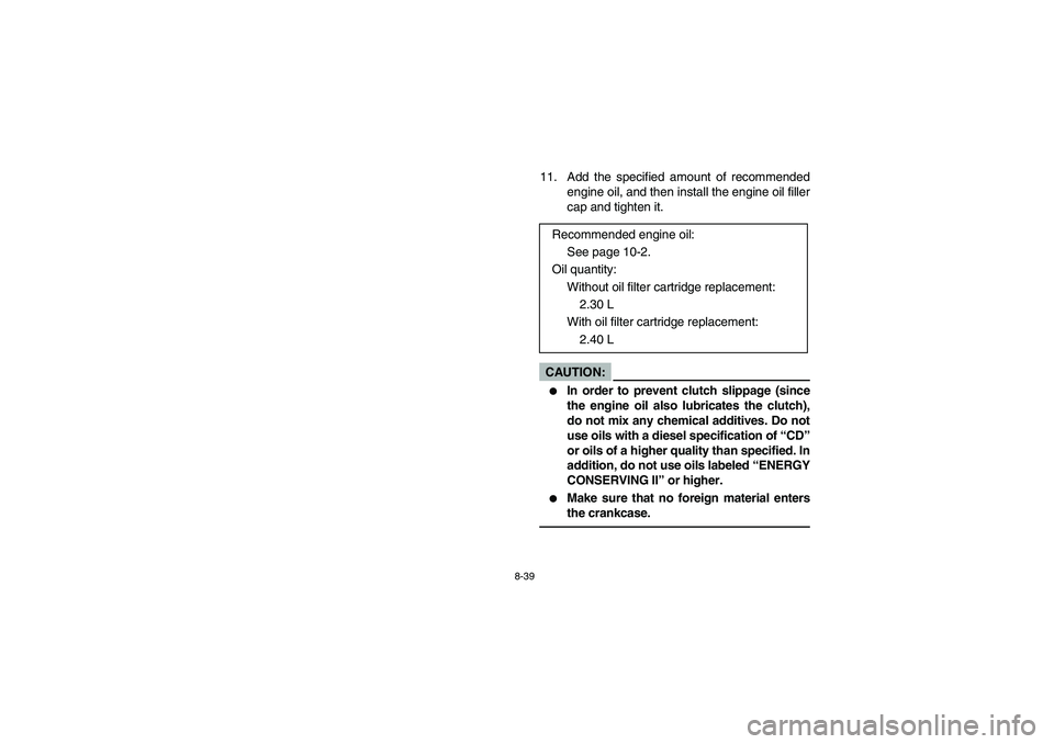 YAMAHA WOLVERINE 450 2004  Notices Demploi (in French) 8-39
11. Add the specified amount of recommended
engine oil, and then install the engine oil filler
cap and tighten it.CAUTION:_ 
In order to prevent clutch slippage (since
the engine oil also lubric