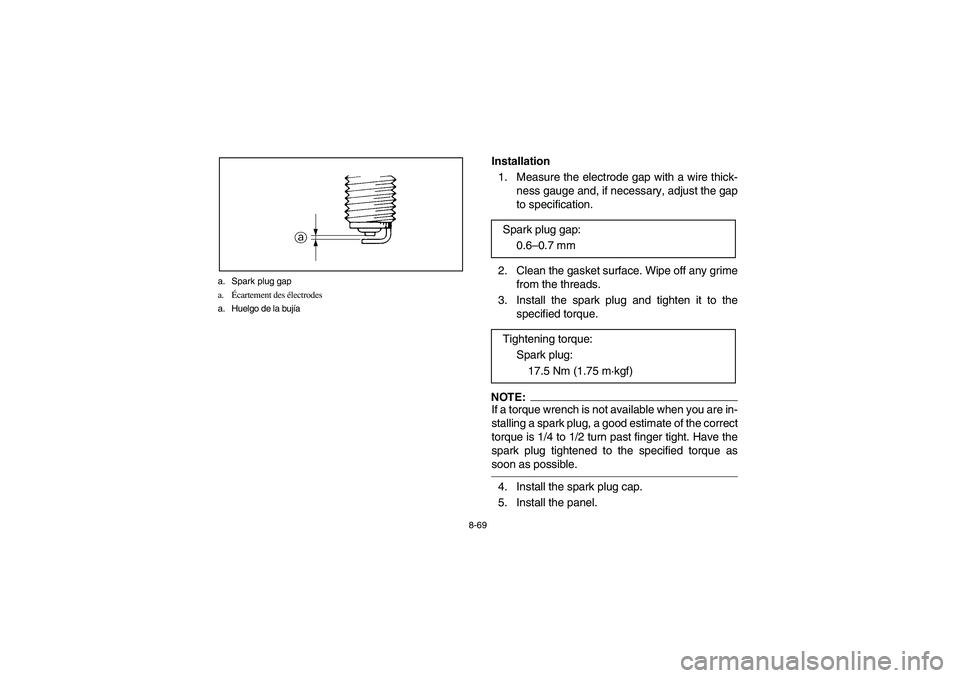 YAMAHA WOLVERINE 450 2004 Manuale de Empleo (in Spanish) 8-69 a. Spark plug gap
a.Écartement des électrodes
a. Huelgo de la bujía
Installation
1. Measure the electrode gap with a wire thick-
ness gauge and, if necessary, adjust the gap
to specification YAMAHA WOLVERINE 450 2004 Manuale de Empleo (in Spanish) 8-69 a. Spark plug gap
a.Écartement des électrodes
a. Huelgo de la bujía
Installation
1. Measure the electrode gap with a wire thick-
ness gauge and, if necessary, adjust the gap
to specification