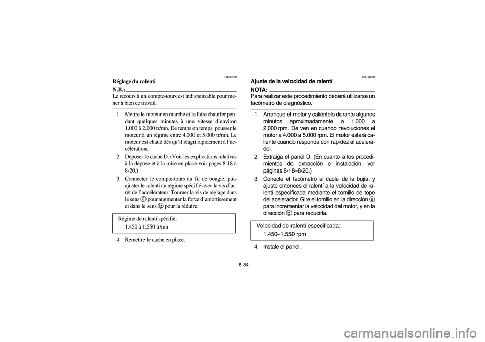 YAMAHA WOLVERINE 450 2004  Notices Demploi (in French) 8-84
FBU12580
Réglage du ralentiN.B.:_ Le recours à un compte-tours est indispensable pour me-
ner à bien ce travail. _1. Mettre le moteur en marche et le faire chauffer pen-
dant quelques minutes 