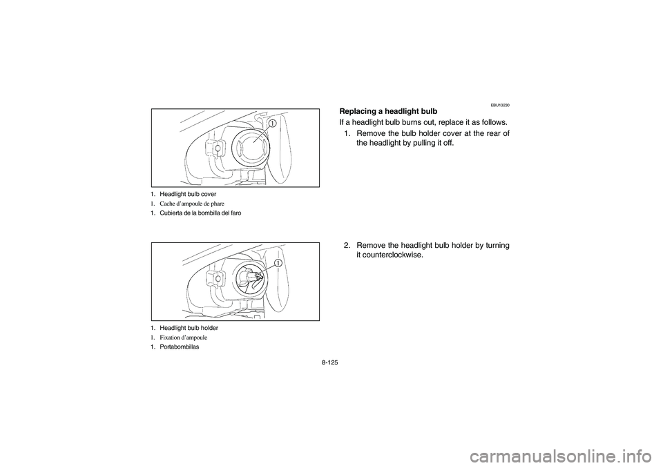 YAMAHA WOLVERINE 450 2004  Manuale de Empleo (in Spanish) 8-125 1. Headlight bulb cover
1. Cache d’ampoule de phare
1. Cubierta de la bombilla del faro
1. Headlight bulb holder
1. Fixation d’ampoule
1. Portabombillas
EBU13230
Replacing a headlight bulb
I