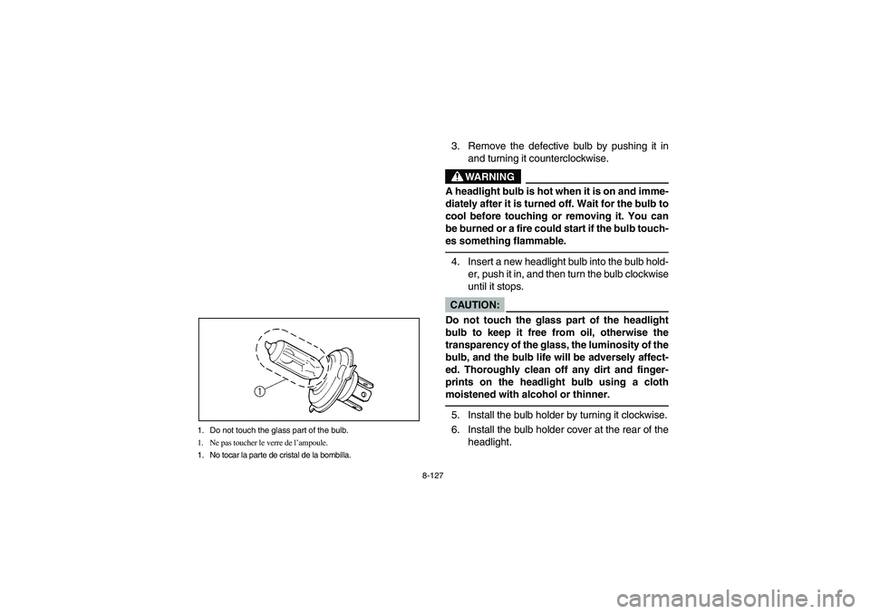 YAMAHA WOLVERINE 450 2004  Owners Manual 8-127 1. Do not touch the glass part of the bulb.
1. Ne pas toucher le verre de l’ampoule.
1. No tocar la parte de cristal de la bombilla.
3. Remove the defective bulb by pushing it in
and turning i