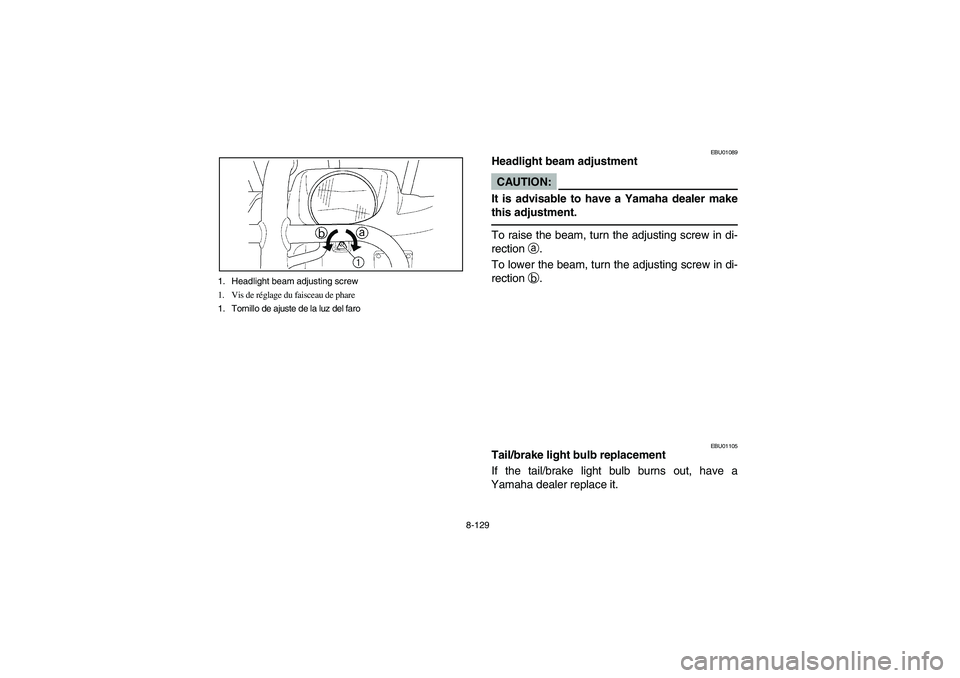 YAMAHA WOLVERINE 450 2004  Owners Manual 8-129 1. Headlight beam adjusting screw
1. Vis de réglage du faisceau de phare
1. Tornillo de ajuste de la luz del faro
EBU01089
Headlight beam adjustmentCAUTION:_ It is advisable to have a Yamaha de